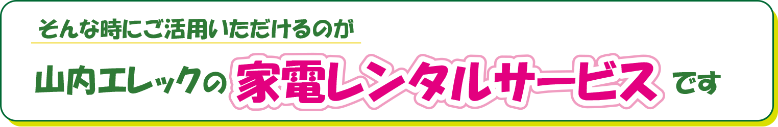 山内エレックの家電レンタルサービスをご活用ください